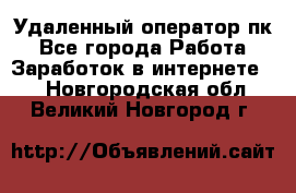 Удаленный оператор пк - Все города Работа » Заработок в интернете   . Новгородская обл.,Великий Новгород г.